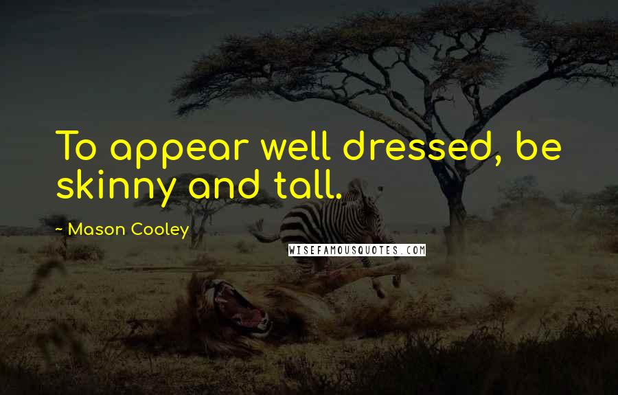 Mason Cooley Quotes: To appear well dressed, be skinny and tall.