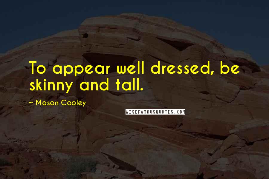 Mason Cooley Quotes: To appear well dressed, be skinny and tall.