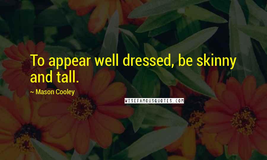 Mason Cooley Quotes: To appear well dressed, be skinny and tall.