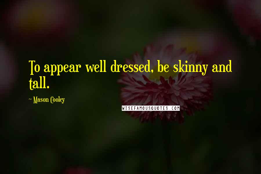 Mason Cooley Quotes: To appear well dressed, be skinny and tall.