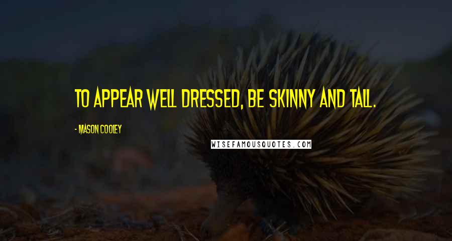 Mason Cooley Quotes: To appear well dressed, be skinny and tall.