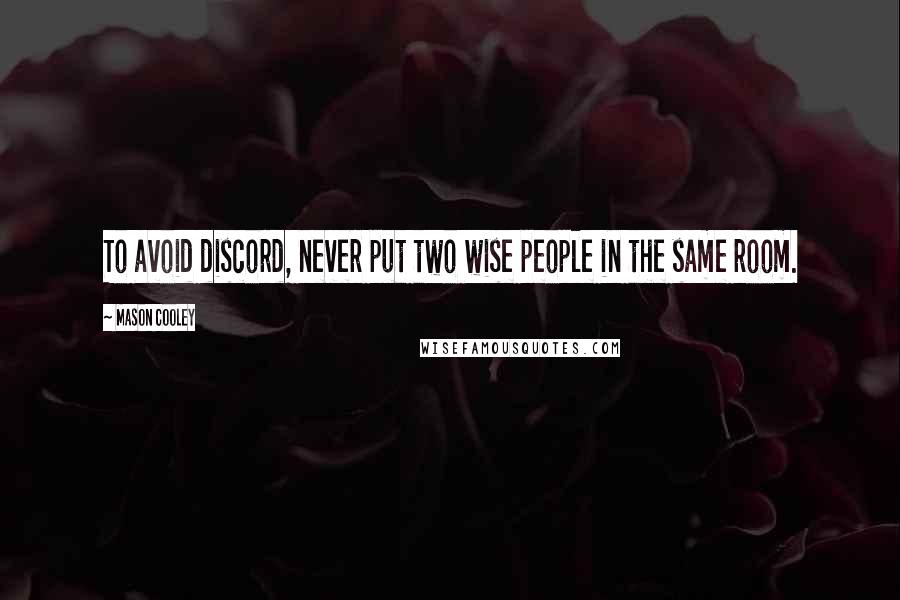 Mason Cooley Quotes: To avoid discord, never put two wise people in the same room.