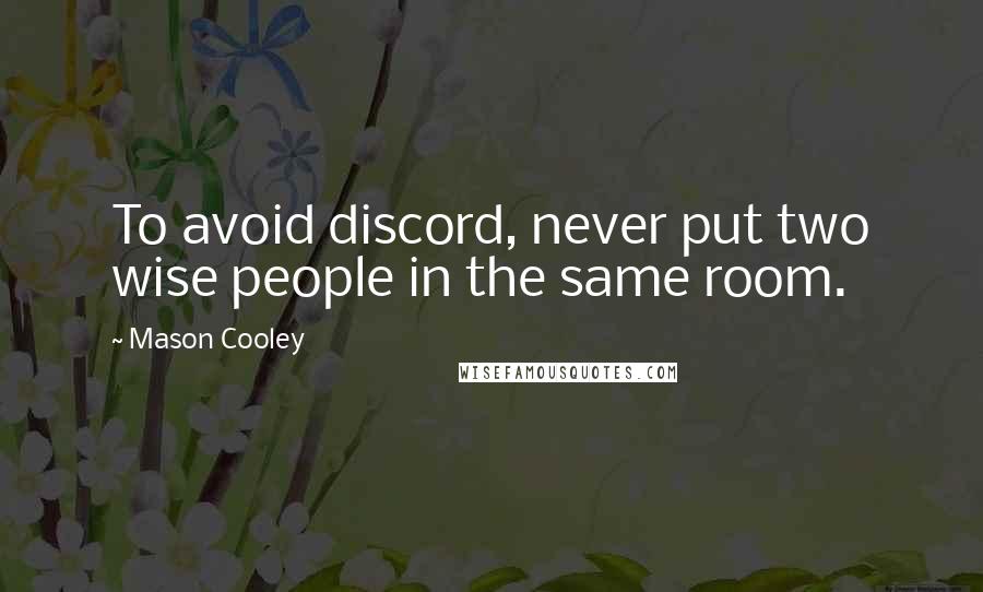 Mason Cooley Quotes: To avoid discord, never put two wise people in the same room.