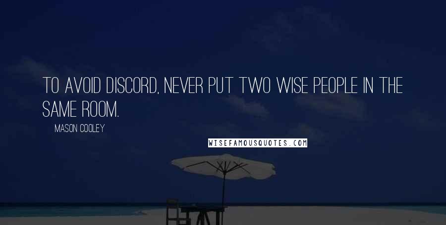 Mason Cooley Quotes: To avoid discord, never put two wise people in the same room.