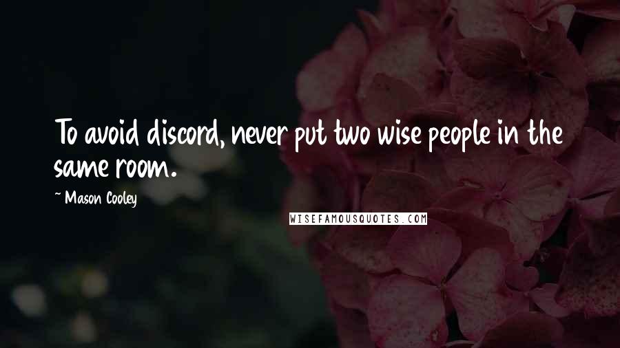 Mason Cooley Quotes: To avoid discord, never put two wise people in the same room.