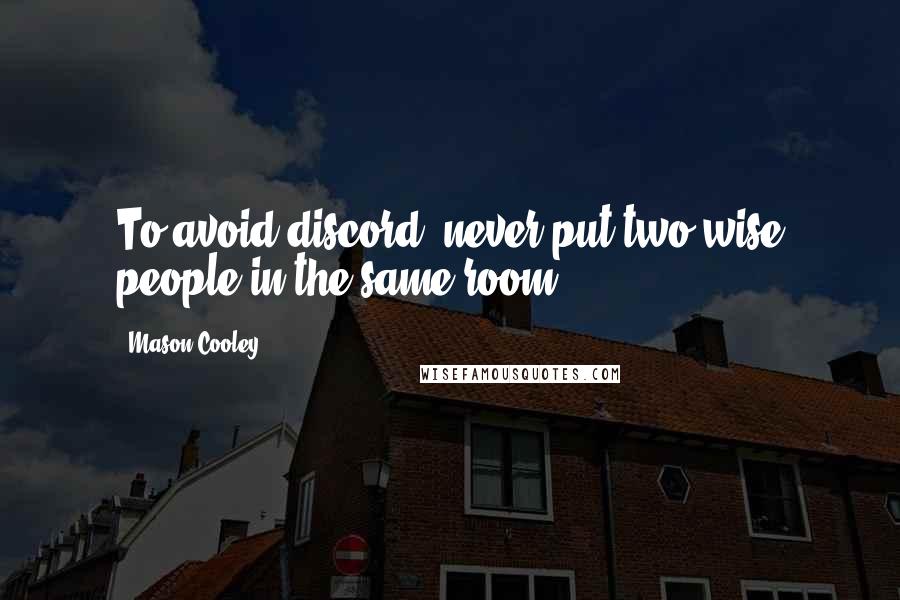 Mason Cooley Quotes: To avoid discord, never put two wise people in the same room.