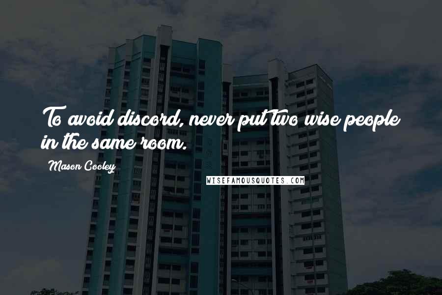 Mason Cooley Quotes: To avoid discord, never put two wise people in the same room.