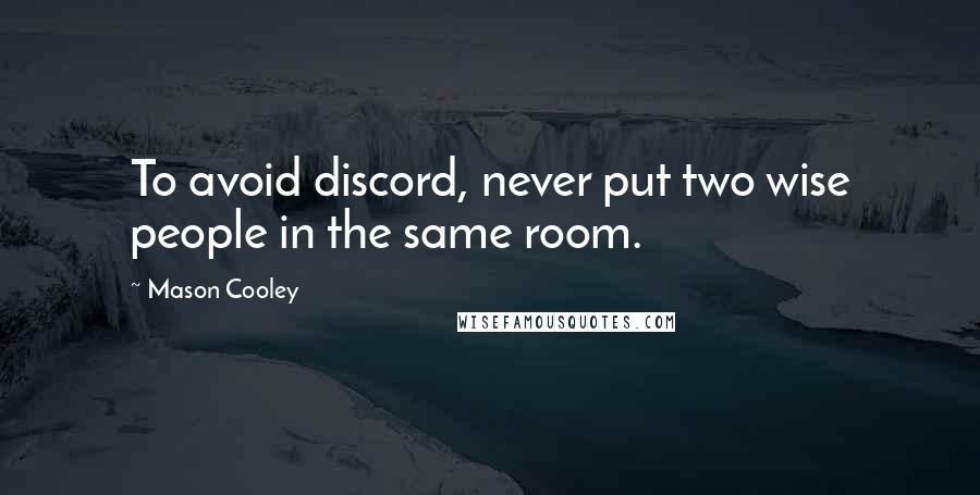 Mason Cooley Quotes: To avoid discord, never put two wise people in the same room.