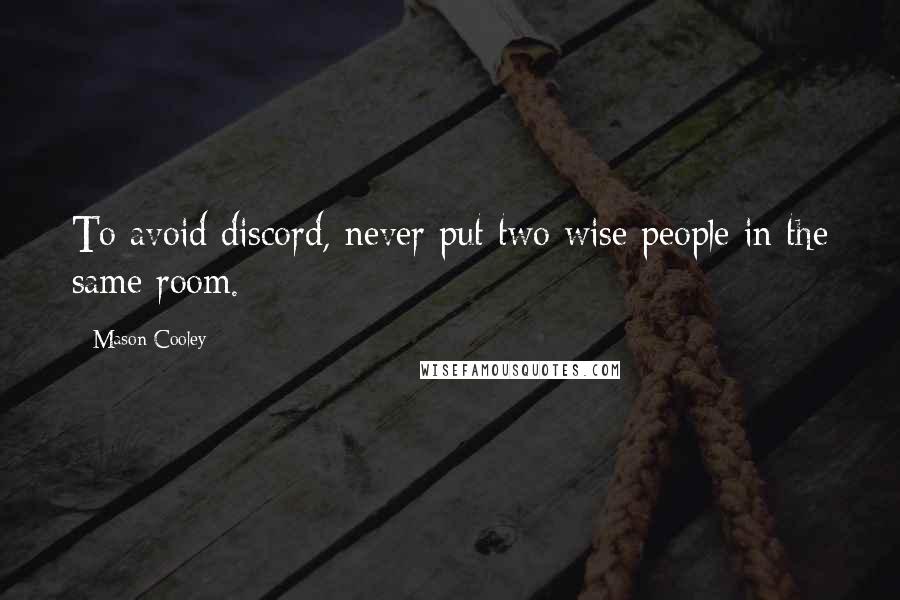 Mason Cooley Quotes: To avoid discord, never put two wise people in the same room.