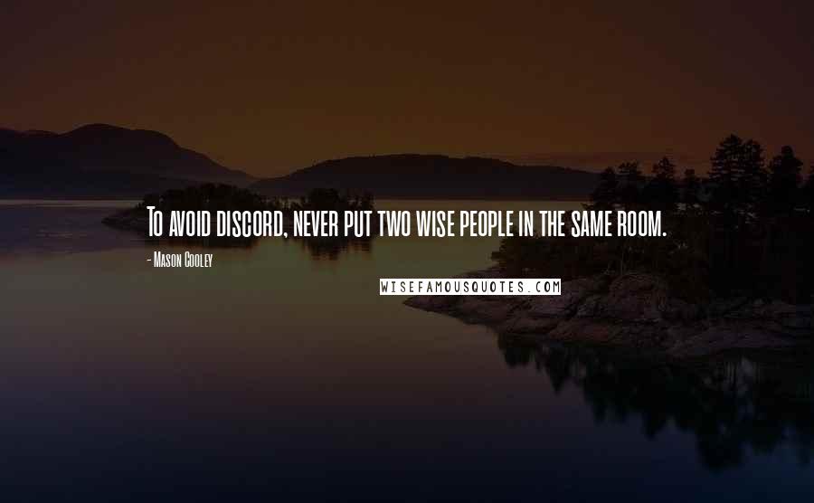 Mason Cooley Quotes: To avoid discord, never put two wise people in the same room.