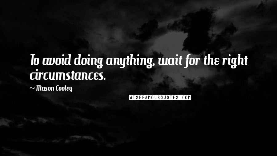 Mason Cooley Quotes: To avoid doing anything, wait for the right circumstances.