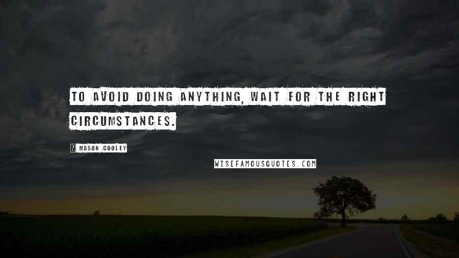 Mason Cooley Quotes: To avoid doing anything, wait for the right circumstances.