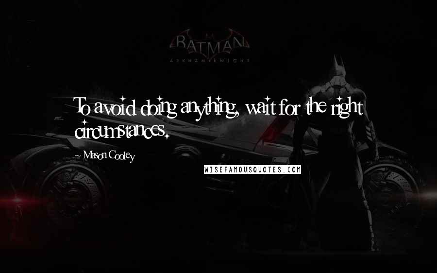 Mason Cooley Quotes: To avoid doing anything, wait for the right circumstances.