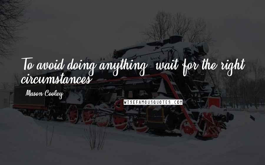 Mason Cooley Quotes: To avoid doing anything, wait for the right circumstances.
