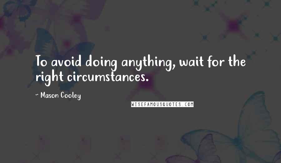 Mason Cooley Quotes: To avoid doing anything, wait for the right circumstances.