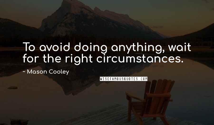 Mason Cooley Quotes: To avoid doing anything, wait for the right circumstances.