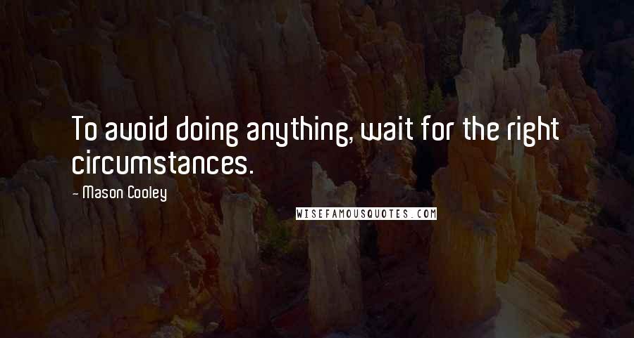 Mason Cooley Quotes: To avoid doing anything, wait for the right circumstances.