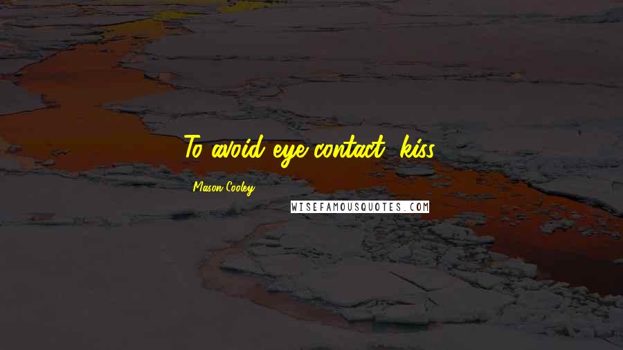 Mason Cooley Quotes: To avoid eye contact, kiss.