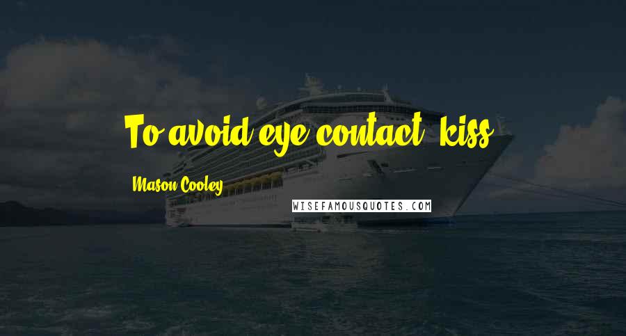 Mason Cooley Quotes: To avoid eye contact, kiss.