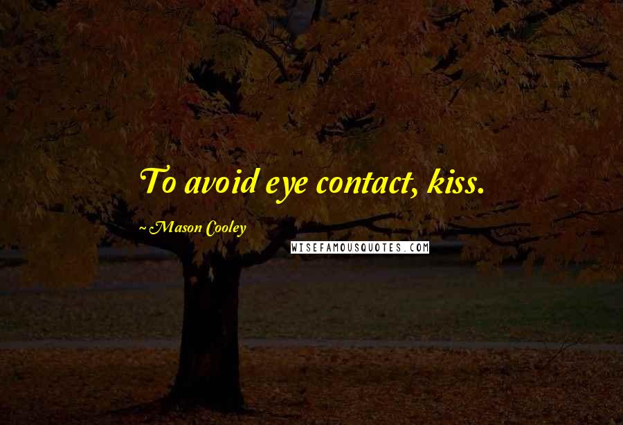 Mason Cooley Quotes: To avoid eye contact, kiss.