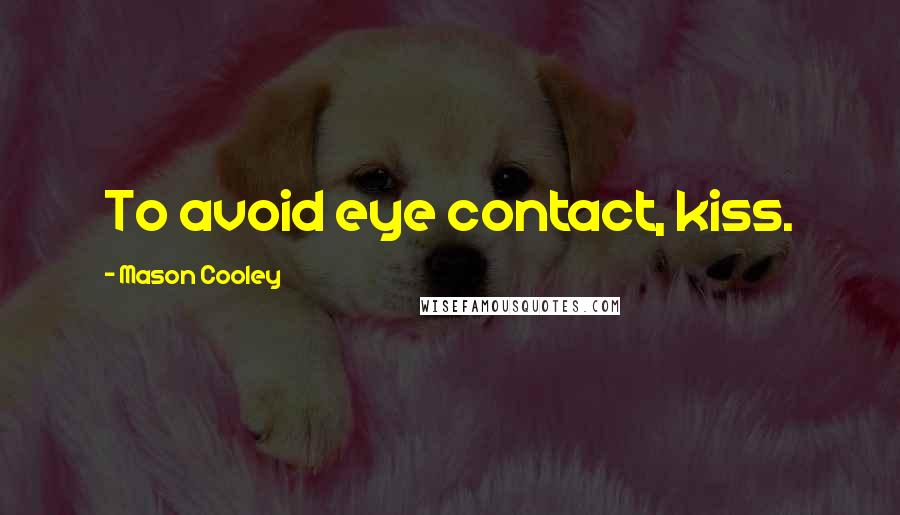 Mason Cooley Quotes: To avoid eye contact, kiss.