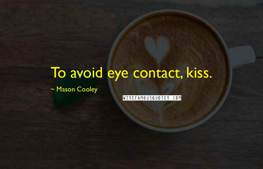 Mason Cooley Quotes: To avoid eye contact, kiss.