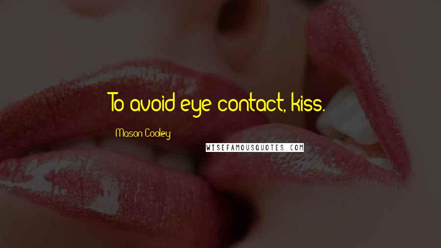 Mason Cooley Quotes: To avoid eye contact, kiss.