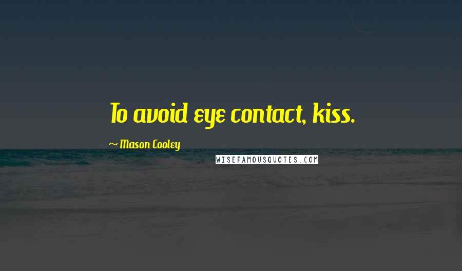 Mason Cooley Quotes: To avoid eye contact, kiss.