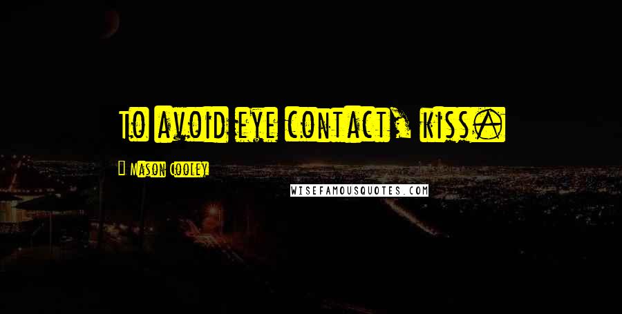 Mason Cooley Quotes: To avoid eye contact, kiss.