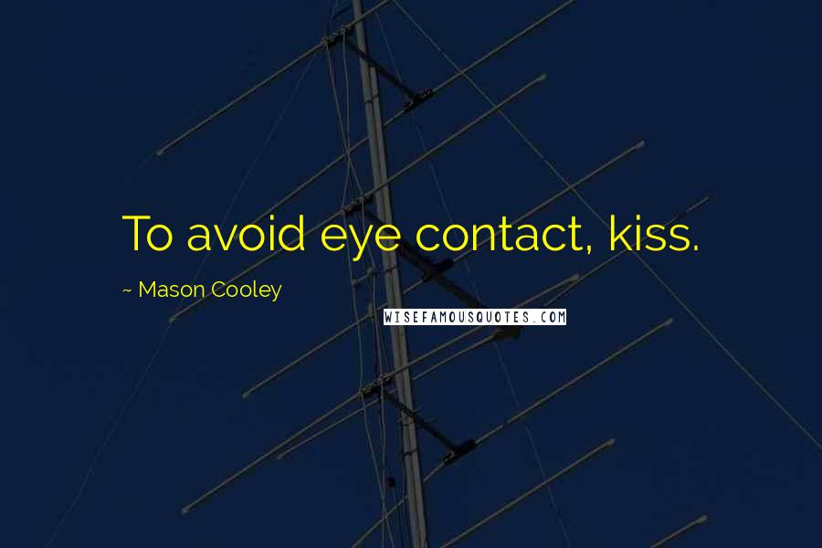 Mason Cooley Quotes: To avoid eye contact, kiss.