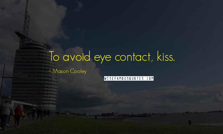 Mason Cooley Quotes: To avoid eye contact, kiss.