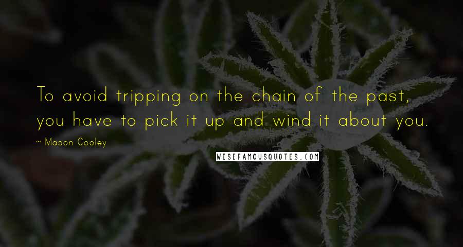 Mason Cooley Quotes: To avoid tripping on the chain of the past, you have to pick it up and wind it about you.