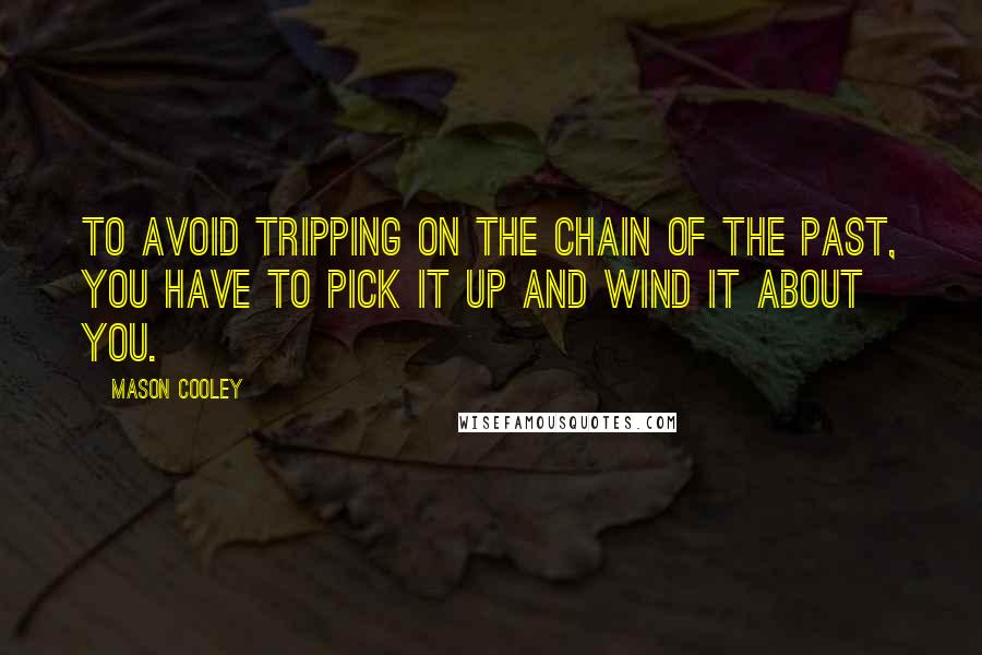 Mason Cooley Quotes: To avoid tripping on the chain of the past, you have to pick it up and wind it about you.