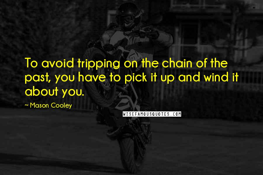 Mason Cooley Quotes: To avoid tripping on the chain of the past, you have to pick it up and wind it about you.