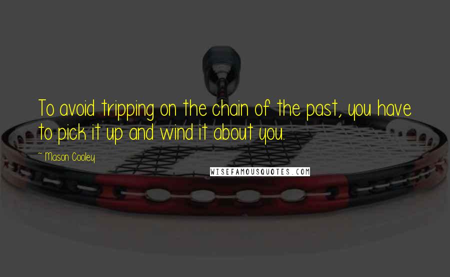 Mason Cooley Quotes: To avoid tripping on the chain of the past, you have to pick it up and wind it about you.