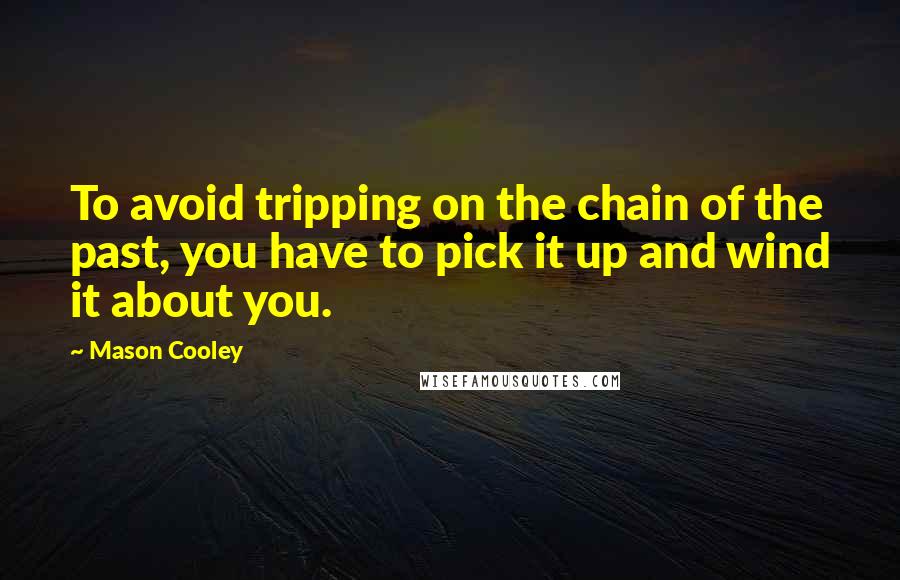 Mason Cooley Quotes: To avoid tripping on the chain of the past, you have to pick it up and wind it about you.