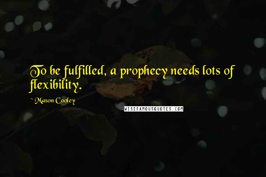 Mason Cooley Quotes: To be fulfilled, a prophecy needs lots of flexibility.