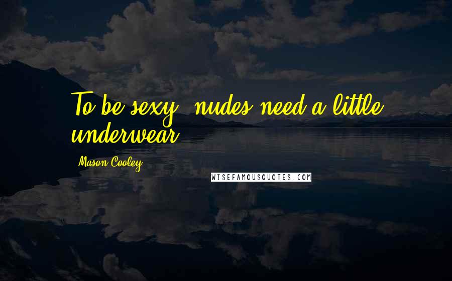 Mason Cooley Quotes: To be sexy, nudes need a little underwear.