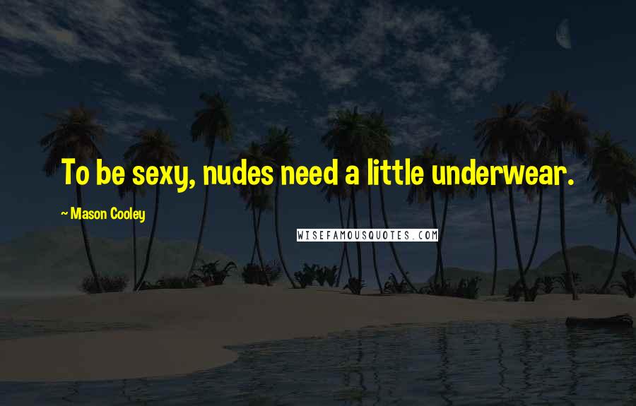 Mason Cooley Quotes: To be sexy, nudes need a little underwear.