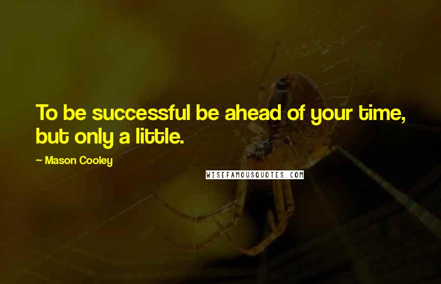 Mason Cooley Quotes: To be successful be ahead of your time, but only a little.