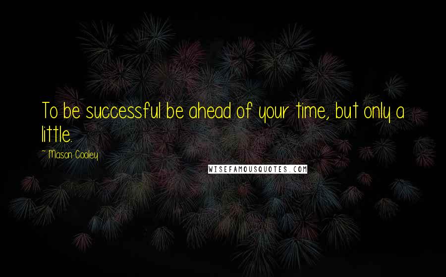 Mason Cooley Quotes: To be successful be ahead of your time, but only a little.
