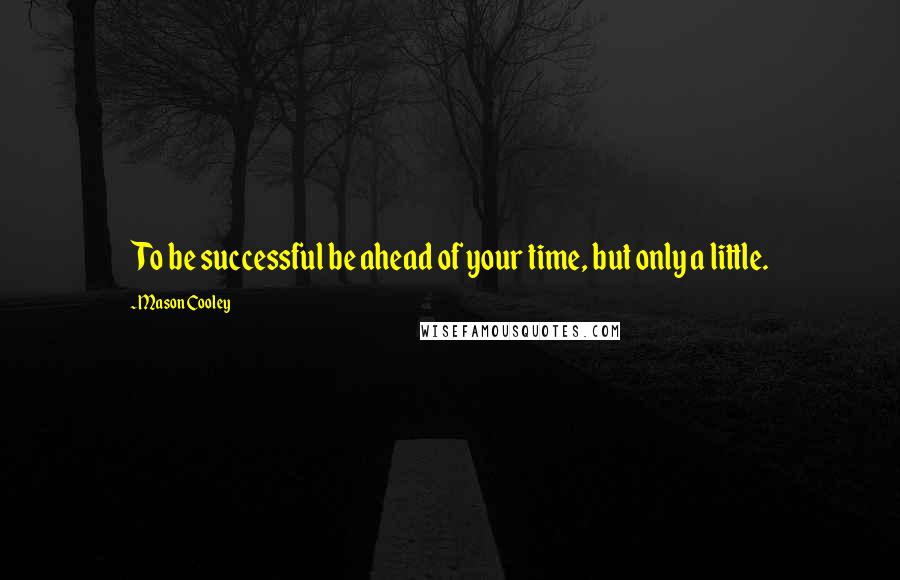 Mason Cooley Quotes: To be successful be ahead of your time, but only a little.