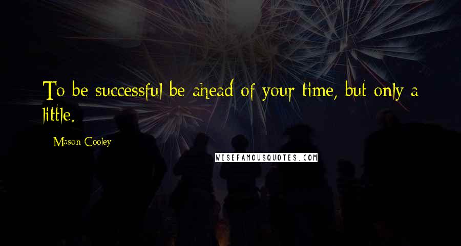 Mason Cooley Quotes: To be successful be ahead of your time, but only a little.