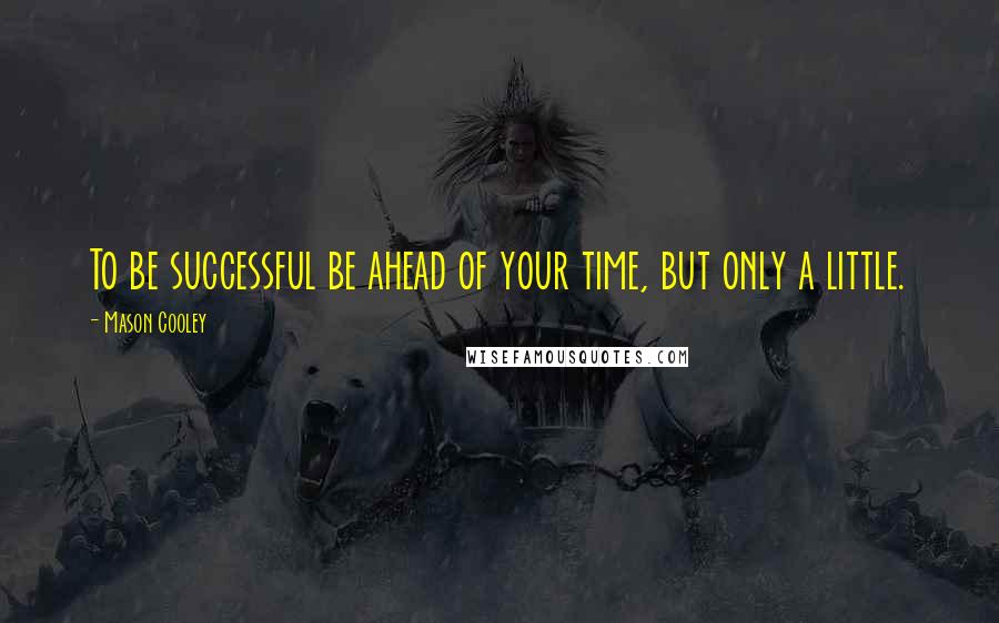 Mason Cooley Quotes: To be successful be ahead of your time, but only a little.