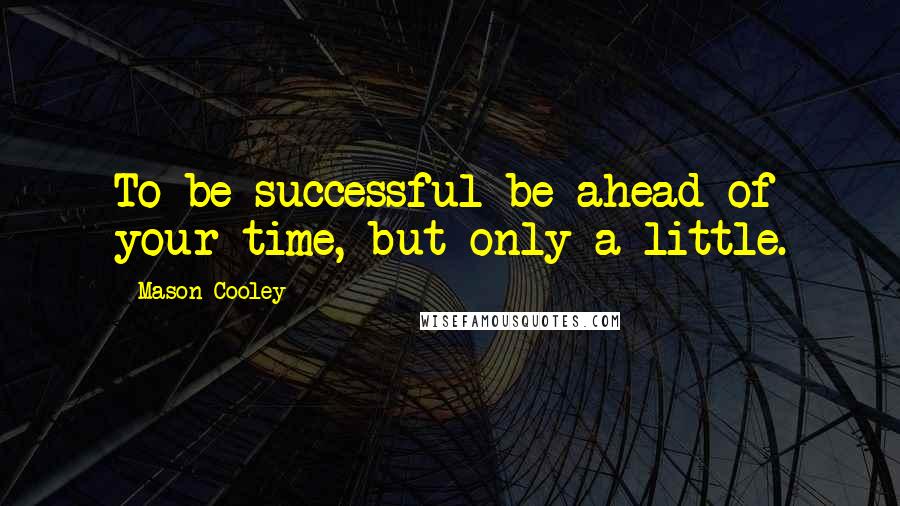 Mason Cooley Quotes: To be successful be ahead of your time, but only a little.