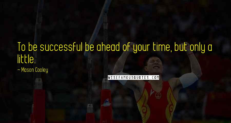 Mason Cooley Quotes: To be successful be ahead of your time, but only a little.