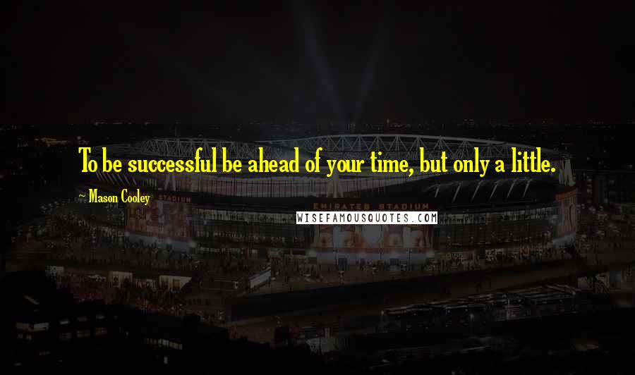 Mason Cooley Quotes: To be successful be ahead of your time, but only a little.
