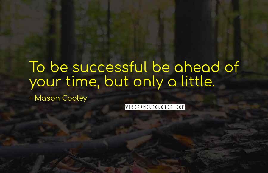 Mason Cooley Quotes: To be successful be ahead of your time, but only a little.