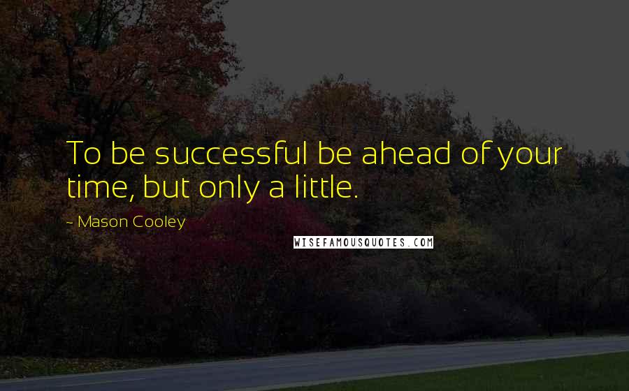 Mason Cooley Quotes: To be successful be ahead of your time, but only a little.