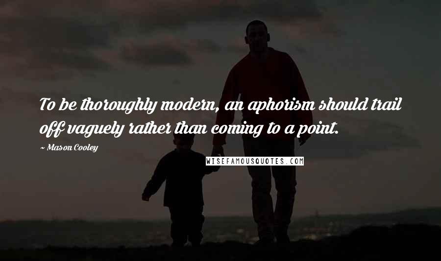 Mason Cooley Quotes: To be thoroughly modern, an aphorism should trail off vaguely rather than coming to a point.